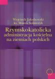 Rzymskokatolicka administracja kościelna na ziemiach polskich. Autor: Jakubowski Wojciech, Solarczyk Marek. Dadada.pl Okładka książki Rzymskokatolicka administracja kościelna na ziemiach polskich