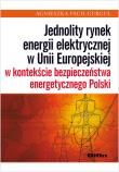 Okładka książki Jednolity rynek energii elektrycznej w Unii Europejskiej w kontekście bezpieczeństwa energetycznego Polski