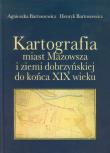 Kartografia miast Mazowsza i ziemi dobrzyńskiej do końca XIX wieku. Autor: Bartoszewicz Agnieszka, Bartoszewicz Henryk. Dadada.pl Okładka książki Kartografia miast Mazowsza i ziemi dobrzyńskiej do końca XIX wieku