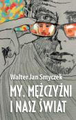 My mężczyźni i nasz świat. Autor: Smyczek Walter Jan. Dadada.pl Okładka książki My mężczyźni i nasz świat
