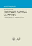 Regionalizm handlowy w XXI wieku. Autor: Śledziewska Katarzyna. Dadada.pl Okładka książki Regionalizm handlowy w XXI wieku