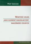 Wartość celna jako element kalkulacyjny należności celnych. Autor: Sawczuk Piotr. Dadada.pl Okładka książki Wartość celna jako element kalkulacyjny należności celnych
