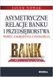 Asymetryczne relacje banku i przedsiębiorstwa wobec zagrożenia upadłością. Autor: Nowak Jacek. Dadada.pl Okładka książki Asymetryczne relacje banku i przedsiębiorstwa wobec zagrożenia upadłością