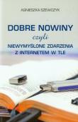 Dobre nowiny czyli niewymyślone zdarzenia z internetem w tle. Autor: Szewczyk Agnieszka. Dadada.pl Okładka książki Dobre nowiny czyli niewymyślone zdarzenia z internetem w tle
