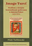 Imago Turci Studium z dziejów komunikacji społecznej w dawnej Polsce 1453-1572. Autor: Tafiłowski Piotr. Dadada.pl Okładka książki Imago Turci Studium z dziejów komunikacji społecznej w dawnej Polsce 1453-1572