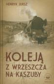 Koleją z wrzeszcza na Kaszuby. Autor: Jursz Henryk. Dadada.pl Okładka książki Koleją z wrzeszcza na Kaszuby