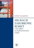 Migracje zarobkowe kobiet oraz ich wpływ na funkcjonowanie rodzin. Autor: Szczygielska Izabela. Dadada.pl Okładka książki Migracje zarobkowe kobiet oraz ich wpływ na funkcjonowanie rodzin