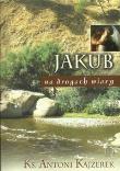 Na Drogach Wiary Jakub. Autor: Kajzerek Antoni. Dadada.pl Okładka książki Na Drogach Wiary Jakub