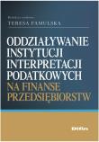 Oddziaływanie instytucji interpretacji podatkowych na finanse przedsiębiorstw. Autor: Famulska Teresa. Dadada.pl Okładka książki Oddziaływanie instytucji interpretacji podatkowych na finanse przedsiębiorstw