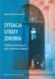 Okładka książki Sytuacja utraty zdrowia Problemy psychologiczne osób z kalectwem nabytym