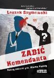 Zabić Komendanta. Kulisy śmierci gen. Marka Papały. Autor: Szymowski Leszek. Dadada.pl Okładka książki Zabić Komendanta. Kulisy śmierci gen. Marka Papały