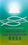 Chrześcijaństwo jako doświadczenie Boga. Autor: Kowalczyk Andrzej St.. Dadada.pl Okładka książki Chrześcijaństwo jako doświadczenie Boga