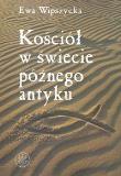 Kościół w świecie późnego antyku. Autor: Wipszycka Ewa. Dadada.pl Okładka książki Kościół w świecie późnego antyku
