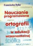 Nauczanie programowane ortografii w edukacji wczesnoszkolnej. Autor: Dyka Franciszka. Dadada.pl Okładka książki Nauczanie programowane ortografii w edukacji wczesnoszkolnej