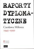 Okładka książki Raporty Dyplomatyczne Czesława Miłosza 1945-1950