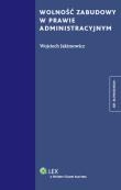 Wolność zabudowy w prawie administracyjnym. Autor: Jakimowicz Wojciech. Dadada.pl Okładka książki Wolność zabudowy w prawie administracyjnym