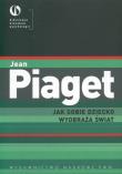 Jak sobie dziecko wyobraża świat. Autor: Jean Piaget. Dadada.pl Okładka książki Jak sobie dziecko wyobraża świat