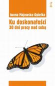 Ku doskonałości. 30 dni pracy nad sobą. Autor: Iwona Majewska-Opiełka. Dadada.pl Okładka książki Ku doskonałości. 30 dni pracy nad sobą