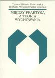 Między praktyką a teorią wychowania. Autor: Dąbrowska Teresa, Wojciechowska Barbara. Dadada.pl Okładka książki Między praktyką a teorią wychowania