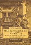 Między zwierzęciem a maszyną Utopia technologiczna Stanisława Lema. Autor: Majewski Paweł. Dadada.pl Okładka książki Między zwierzęciem a maszyną Utopia technologiczna Stanisława Lema
