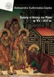 Spory o ikony na Rusi w XV i XVI wieku. Autor: Sulikowska-Gąska Aleksandra. Dadada.pl Okładka książki Spory o ikony na Rusi w XV i XVI wieku