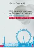Ustroje metropolitalne w Europie Zachodniej na przykładzie metropolii londyńskiej. Autor: Robert Gawłowski (red.). Dadada.pl Okładka książki Ustroje metropolitalne w Europie Zachodniej na przykładzie metropolii londyńskiej