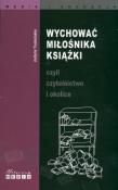 Wychować miłośnika książki czyli czytelnictwo i okolice. Autor: Truskolaska Justyna. Dadada.pl Okładka książki Wychować miłośnika książki czyli czytelnictwo i okolice