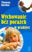 Wychowanie bez porażek w praktyce. Autor: Gordon Thomas. Dadada.pl Okładka książki Wychowanie bez porażek w praktyce