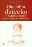 Dla dobra dziecka O warsztacie pracy nauczyciela wychowawcy. Autor: Sowisło Maryla. Dadada.pl Okładka książki Dla dobra dziecka O warsztacie pracy nauczyciela wychowawcy