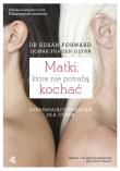 Matki, które nie potrafią kochać. Autor: Susan Forward. Dadada.pl Okładka książki Matki, które nie potrafią kochać