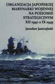 Organizacja Japońskiej Marynarki Wojennej na poziomie strategicznym XII 1941-2 IX 1945. Autor: Jastrzębski Jarosław. Dadada.pl Okładka książki Organizacja Japońskiej Marynarki Wojennej na poziomie strategicznym XII 1941-2 IX 1945