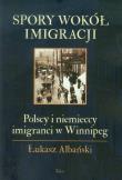 Spory wokół imigracji Polscy i niemieccy imigranci w Winnipeg. Autor: Albański Łukasz. Dadada.pl Okładka książki Spory wokół imigracji Polscy i niemieccy imigranci w Winnipeg