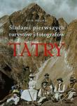 Tatry Śladami pierwszych turystów i fotografów. Autor: Majcher Jarek. Dadada.pl Okładka książki Tatry Śladami pierwszych turystów i fotografów
