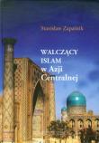 Walczący islam w Azji Centralnej. Autor: Zapaśnik Stanisław. Dadada.pl Okładka książki Walczący islam w Azji Centralnej
