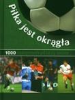 Okładka książki Piłka jest okrągła. 1000 najlepszych piłkarzy świata