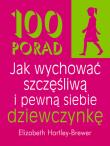 Okładka książki 100 porad jak wychować szczęśliwą i pewną siebie..