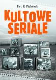Kultowe seriale - Piotr K. Piotrowski. Autor: Piotrowski Piotr K.. Dadada.pl Okładka książki Kultowe seriale - Piotr K. Piotrowski