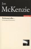 Okładka książki Performuj albo... Od dyscypliny do performansu