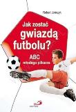 Okładka książki Jak zostać gwiazdą futbolu? ABC młodego piłkarza