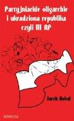 Okładka książki Partyjniackie oligarchie i ukradziona republika czyli III RP?