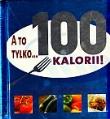 A to tylko...100 kalorii! . Autor: Jacek Żuławnik (tłum.). Dadada.pl Okładka książki A to tylko...100 kalorii!