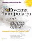 Etyczna manipulacja, czyli jak sprawić, żeby ludzie naprawdę Cię lubili. Autor: Agnieszka Ornatowska. Dadada.pl Okładka książki Etyczna manipulacja, czyli jak sprawić, żeby ludzie naprawdę Cię lubili