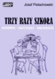 Trzy razy szkoła. Uczniowie - nauczyciele - organizacja. Autor: Józef Pielachowski. Dadada.pl Okładka książki Trzy razy szkoła. Uczniowie - nauczyciele - organizacja