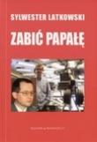 Zabić Papałę. Autor: Latkowski Sylwester. Dadada.pl Okładka książki Zabić Papałę