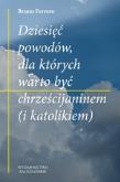 Okładka książki Dziesięć powodów, dla których warto być chrześcijaninem (i katolikiem)
