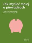 Jak myśleć mniej o pieniądzach.... Autor: John Armstrong. Dadada.pl Okładka książki Jak myśleć mniej o pieniądzach...