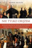 Nie tylko orężem Bohaterowie wielkopolskiej drogi. Autor: Rezler Marek. Dadada.pl Okładka książki Nie tylko orężem Bohaterowie wielkopolskiej drogi