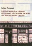 Działalność wydawnicza, księgarska i introligatorska rodu Friedleinów w Krakowie oraz Warszawie w latach 1796-1956. Autor: Romaniuk Łukasz. Dadada.pl Okładka książki Działalność wydawnicza, księgarska i introligatorska rodu Friedleinów w Krakowie oraz Warszawie w latach 1796-1956