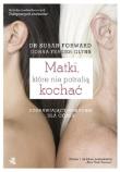 Matki, które nie potrafią kochać. Autor: Susan Forward, Frazier-Glynn Donna. Dadada.pl Okładka książki Matki, które nie potrafią kochać