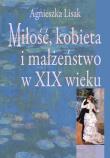 Miłość kobieta i małżeństwo w XIX wieku. Autor: Agnieszka Lisak. Dadada.pl Okładka książki Miłość kobieta i małżeństwo w XIX wieku